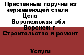 Пристенные поручни из нержавеющей стали. › Цена ­ 1 500 - Воронежская обл., Воронеж г. Строительство и ремонт » Услуги   